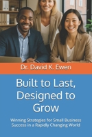 Built to Last, Designed to Grow: Winning Strategies for Small Business Success in a Rapidly Changing World B0F746L784 Book Cover