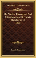 The Works, Theological And Miscellaneous, Of Francis Blackburne V5 1120937930 Book Cover