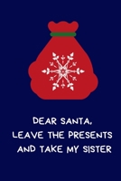 Dear Santa, Leave the Presents And Take My Sister: Secret Santa Gifts For Brother, Sister, Novelty Christmas Gifts: Colleagues Funny Naughty Rude Gag Notebook/Journal for Women Men Silly Office Writin 1711685968 Book Cover