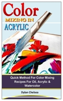 Color Mixing in Acrylic: Quick Method For Color Mixing Recipes For Oil, Acrylic & Watercolor B0F786LX7D Book Cover