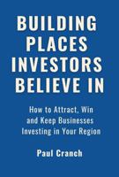Building Places Investors Believe in: How to Attract, Win and Keep Businesses Investing in Your Region 0646732099 Book Cover