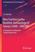 New Frontiers in the Neolithic Archaeology of Taiwan (5600-1800 Bp): A Perspective of Maritime Cultural Interaction 9813292652 Book Cover
