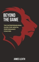 Beyond the Game: The Entrepreneurial Guide for Mental Performance Coaches B0CCCX6MQR Book Cover