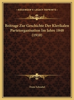 Beitr�ge Zur Geschichte Der Klerikalen Parteiorganisation Im Jahre 1848: Inaugural-Dissertation Zur Erlangung Der Doktorw�rde Der Hohen Philosophischen Fakult�t Der Ruprecht-Karls-Universit�t Zu Heide 1149719737 Book Cover