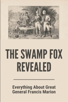 The Swamp Fox Revealed: Everything About Great General Francis Marion: Swamp Fox General Marion B093WKRG2G Book Cover