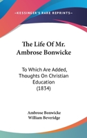 The Life Of Mr. Ambrose Bonwicke: To Which Are Added, Thoughts On Christian Education 1437287654 Book Cover