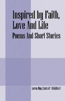 Inspired by Faith, Love And Life: Poems And Short Stories 1598009737 Book Cover