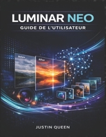 LUMINAR NEO GUIDE DE L'UTILISATEUR: Maîtrisez la retouche photo assistée par IA, les filtres créatifs et les outils de retouche avancés pour ... avec facilité et précision. (French Edition) B0GHR4VRRQ Book Cover