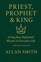 Priest, Prophet & King: Living Your Baptismal Mission in Everyday Life (Abridged Edition) (BOOKS WITH A MISSION) 1997931192 Book Cover
