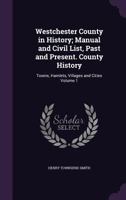 Westchester County in History; Manual and Civil List, Past and Present. County History: Towns, Hamlets, Villages and Cities Volume 1 1356232272 Book Cover