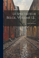 Le Spectateur Belge, Volume 12... 1022624717 Book Cover