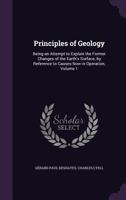 Principles of Geology: Being an Attempt to Explain the Former Changes of the Earth's Surface, by Reference to Causes Now in Operation, Volume 1 1341392252 Book Cover