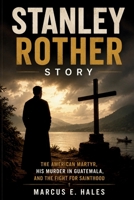 STANLEY ROTHER STORY: The American Martyr, His Murder in Guatemala, and the Fight for Sainthood B0HG7Y617D Book Cover