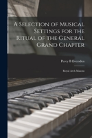 A Selection of Musical Settings for the Ritual of the General Grand Chapter: Royal Arch Masons 1015137334 Book Cover