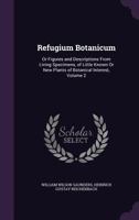 Refugium Botanicum: Or Figures and Descriptions from Living Specimens, of Little Known or New Plants of Botanical Interest, Volume 2 134099609X Book Cover