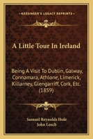 A Little Tour Of Ireland Being A Visit To Dublin, Galway, Connamara, Athlone, Limerick, Killarney, Glengarriff, Cork, Etc 124113944X Book Cover