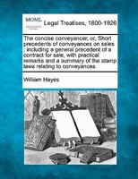The concise conveyancer, or, Short precedents of conveyances on sales: including a general precedent of a contract for sale, with practical remarks ... of the stamp laws relating to conveyances. 124005405X Book Cover