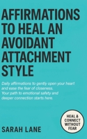 Affirmations to Heal an Avoidant Attachment Style: Break Down Emotional Walls, Embrace Vulnerability & Create Deeper Connections with Empowering Daily Words B0F9Z47YDP Book Cover