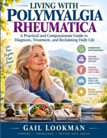 Living With Polymyalgia Rheumatica: A Practical and Compassionate Guide to Diagnosis, Treatment, and Reclaiming Daily Life B0HHY8GJN6 Book Cover