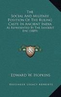 The Social And Military Position Of The Ruling Caste In Ancient India: As Represented By The Sanskrit Epic 1120745985 Book Cover