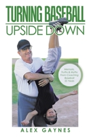 Turning Baseball Upside Down: Memoirs, Truths & Myths From Coaching Baseball 55 Years 1796081531 Book Cover