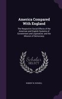 America Compared With England: The Respective Social Effects of the American and English Systems of Government and Legislation; and the Mission of Democracy 1359915974 Book Cover