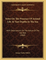 Notes On The Presence Of Animal Life At Vast Depths In The Sea: With Observations On The Nature Of The Sea Bed 1377032515 Book Cover