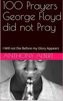 100 Prayers George Floyd did not Pray: I Will not Die Before my Glory Appears 173547200X Book Cover