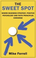 The Sweet Spot: Where Business Strategy, Positive Psychology and Faith Principles Converge 1959770470 Book Cover