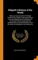 Ridpath's History of the World: Being An Account of the Principal Events in the Career of the Human Race From the Beginnings of Civilization to the ... and the Story of All Nations From Recent An 1016496486 Book Cover