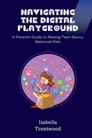 Navigating the Digital Playground: A Parent's Guide to Raising Tech-Savvy, Balanced Kids 9358814691 Book Cover