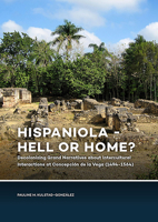 Hispaniola - Hell or Home?: Decolonizing Grand Narratives about Intercultural Interactions at Concepción de la Vega (1494-1564) 9088908516 Book Cover