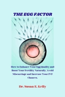 THE EGG FACTOR: How to Enhance Your Egg Quality and Boost Your Fertility Naturally, Avoid Miscarriage and Increase Your IVF Chances. B0CW28C1WW Book Cover