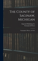 The County of Saginaw, Michigan: Topography, History, Art Folio 1013872525 Book Cover