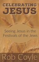 Celebrating Jesus: Seeing Jesus in the Festivals of the Jews 1539112799 Book Cover