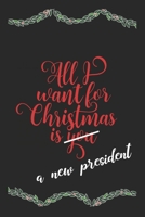 All I Want For Christmas Is A New President Funny Journal: Perfect present, lined notebook, 6 x 9 inches (Alternative Christmas Card) 1707969094 Book Cover