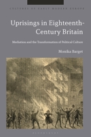 Uprisings in Eighteenth-Century Britain: Mediation and the Transformation of Political Culture 1350377139 Book Cover