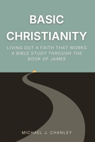 Basic Christianity: Living Out a Faith That Works: A Bible Study Through the Book of James (Basic Christianity Series) B0GPD9W5KL Book Cover