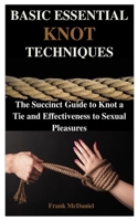 BASIC ESSENTIAL KNOT TECHNIQUES: The Succinct Guide to Knot a Tie and Effectiveness to Sexual Pleasures B084P6BC4B Book Cover