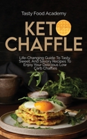 Keto Chaffles: Life Changing Guide To Tasty, Sweet, And Savory Recipes To Enjoy Your Delicious Low Carb Chaffles 1801760993 Book Cover