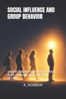 SOCIAL INFLUENCE AND GROUP BEHAVIOR: UNDERSTANDING HOW PEOPLE SHAPE YOUR THINKING DECISIONS AND ACTIONS B0GVJLRDTX Book Cover