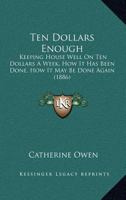 Ten Dollars Enough; Keeping House Well on Ten Dollars a Week; How It Has Been Done; How It May Be Done Again 1014756987 Book Cover