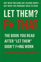 Let Thme F* That: That A No-Bullsht Rebellion Against Avoidance Disguised as Healing B0F4MCQJYW Book Cover