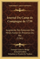 Journal Du Camp de Compiegne de 1739: Augmente Des Epreuves Des Mines Faites En Presence Du Roi (1761) 110487511X Book Cover