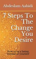 7 Steps To The Change You Desire: How to be a better version of yourself 1795358580 Book Cover