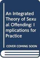 An Integrated Theory of Sexual Offending: Implications for Practice 0470025999 Book Cover
