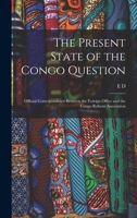 The Present State of the Congo Question: Official Correspondence Between the Foreign Office and the Congo Reform Association 1018552332 Book Cover