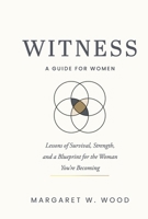 WITNESS: A GUIDE FOR WOMEN: Lessons of Survival, Strength and a Blueprint for the Woman You’re Becoming B0H1V94TM6 Book Cover