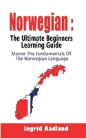 Norwegian : The Ultimate Beginners Learning Guide: Master The Fundamentals Of The Norwegian Language (Learn Norwegian, Norwegian Language, Norwegian for Beginners) 1694098982 Book Cover