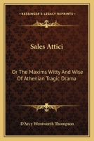 Sales Attici: or The Maxims Witty and Wise of Athenian Tragic Drama; Collected, Arranged, and Paraphrased 0548314438 Book Cover